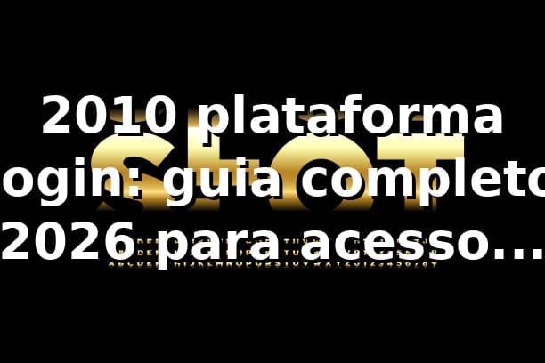2010 plataforma login: guia completo 2026 para acesso rápido 🚀