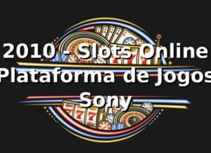 2010 - Slots Online | Plataforma de Jogos Sony